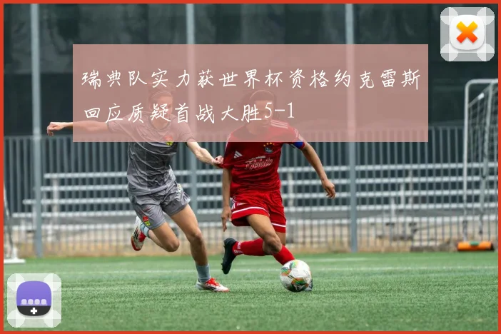 瑞典队实力获世界杯资格约克雷斯回应质疑首战大胜5-1