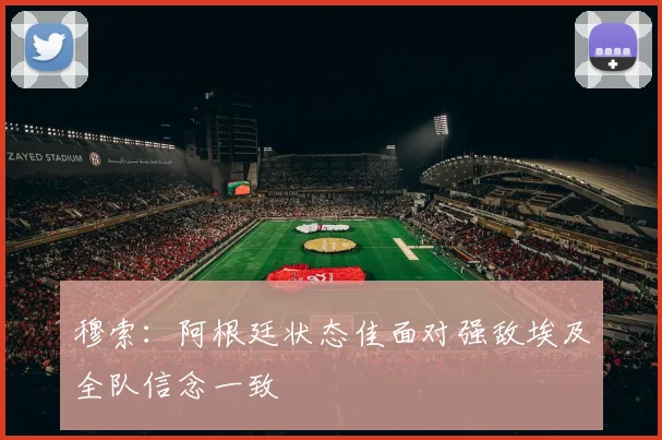 穆索：阿根廷状态佳面对强敌埃及全队信念一致