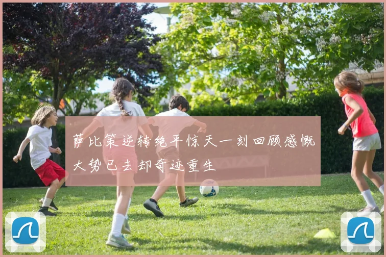 萨比策逆转绝平惊天一刻回顾感慨大势已去却奇迹重生