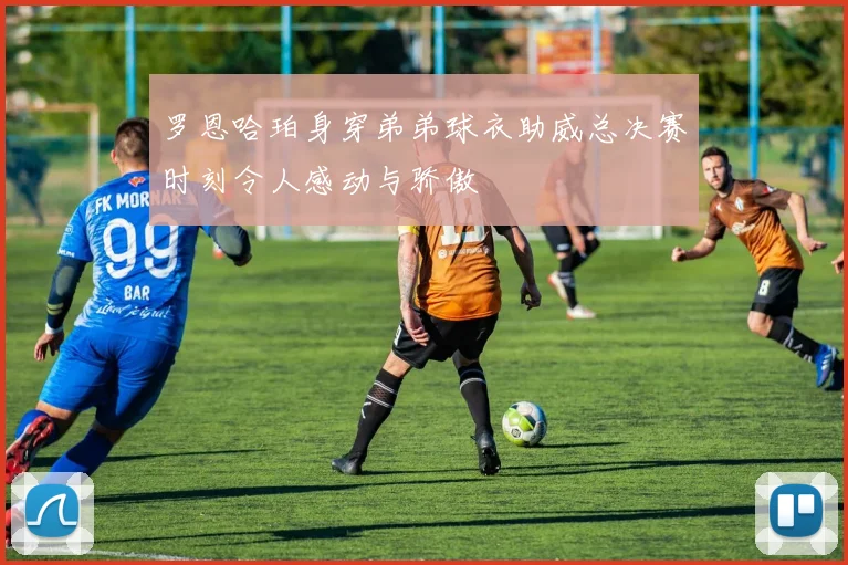 罗恩哈珀身穿弟弟球衣助威总决赛时刻令人感动与骄傲