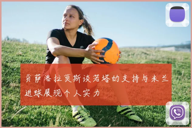 贡萨洛拉莫斯谈若塔的支持与米兰进球展现个人实力
