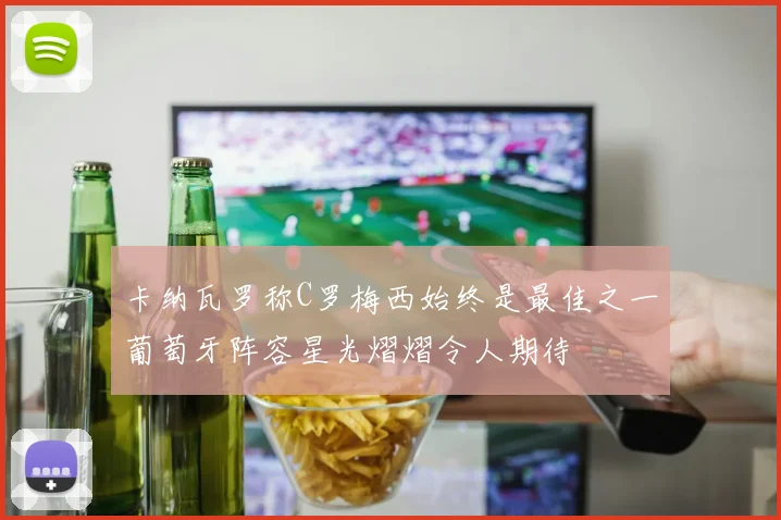 卡纳瓦罗称C罗梅西始终是最佳之一葡萄牙阵容星光熠熠令人期待
