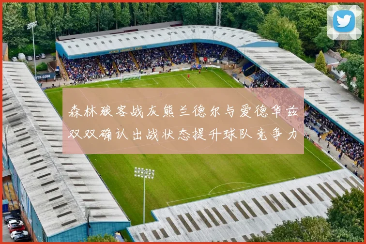 森林狼客战灰熊兰德尔与爱德华兹双双确认出战状态提升球队竞争力