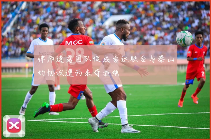 律师透露团队促成吉达联合与泰山的协议遭西米奇拒绝
