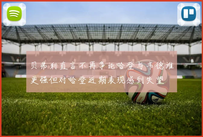 贝弗利直言不再争论哈登与韦德谁更强但对哈登近期表现感到失望