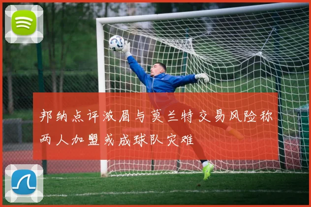 邦纳点评浓眉与莫兰特交易风险称两人加盟或成球队灾难