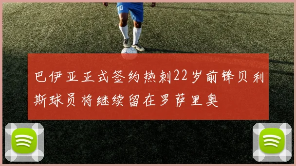 巴伊亚正式签约热刺22岁前锋贝利斯球员将继续留在罗萨里奥