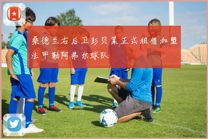 桑德兰右后卫彭贝莱正式租借加盟法甲勒阿弗尔球队
